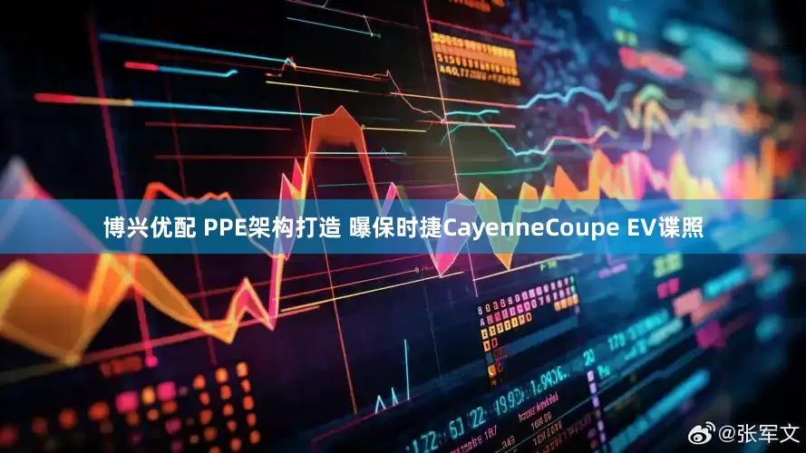 博兴优配 PPE架构打造 曝保时捷CayenneCoupe EV谍照