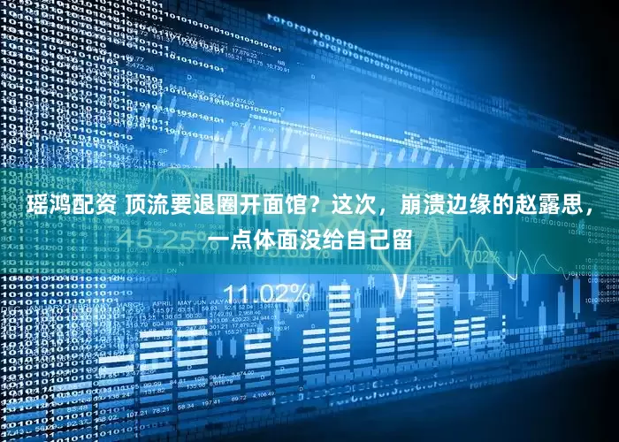 瑶鸿配资 顶流要退圈开面馆？这次，崩溃边缘的赵露思，一点体面没给自己留