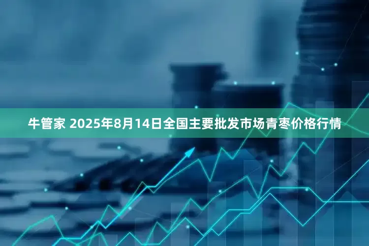 牛管家 2025年8月14日全国主要批发市场青枣价格行情