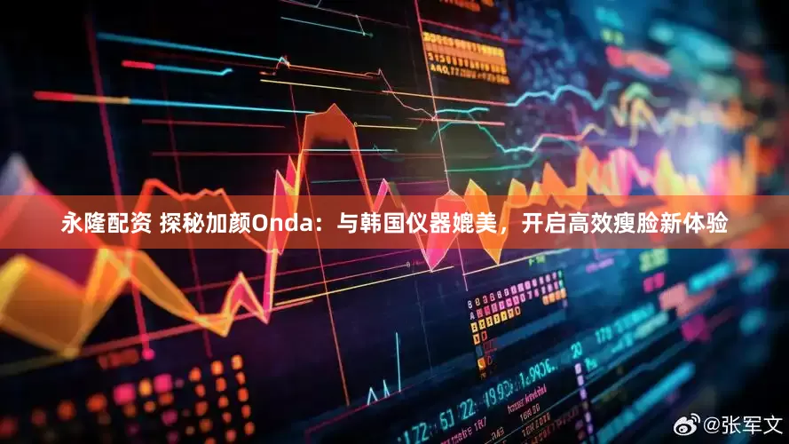 永隆配资 探秘加颜Onda：与韩国仪器媲美，开启高效瘦脸新体验