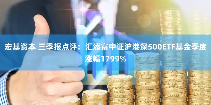 宏基资本 三季报点评：汇添富中证沪港深500ETF基金季度涨幅1799%